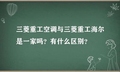 三菱重工空调与三菱重工海尔是一家吗?有什么区别?